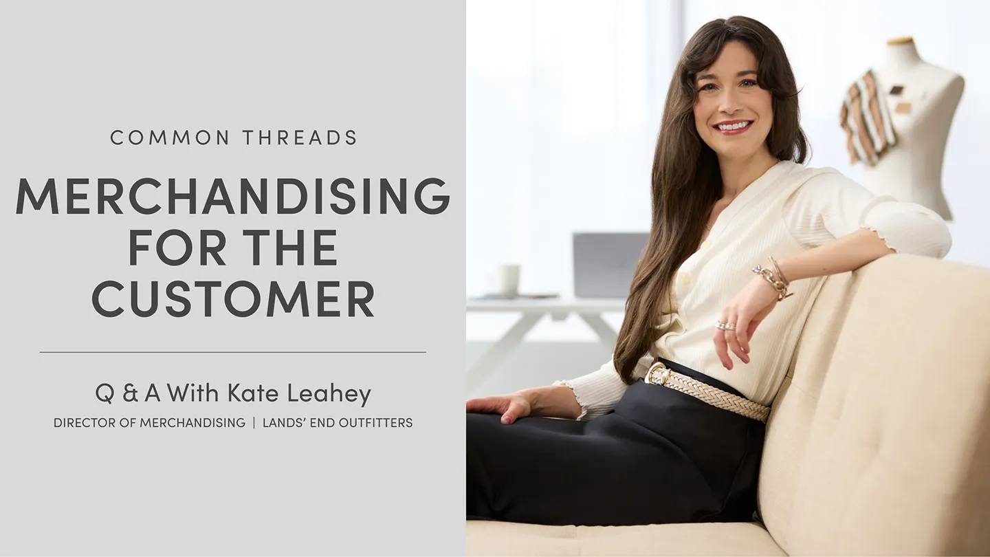 Common Threads: Merchandising for the Customer. Q&A with Kate Leahey, Director of Merchandising, Lands' End Outfitters